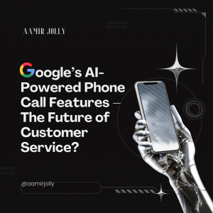 Google’s AI-Powered Phone Call Features – The Future of Customer Service?